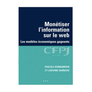 Monétiser l'information sur le web Les modèles économiques gagnants, écrit par Pascale Bonnamour & Ludivine Garnaud