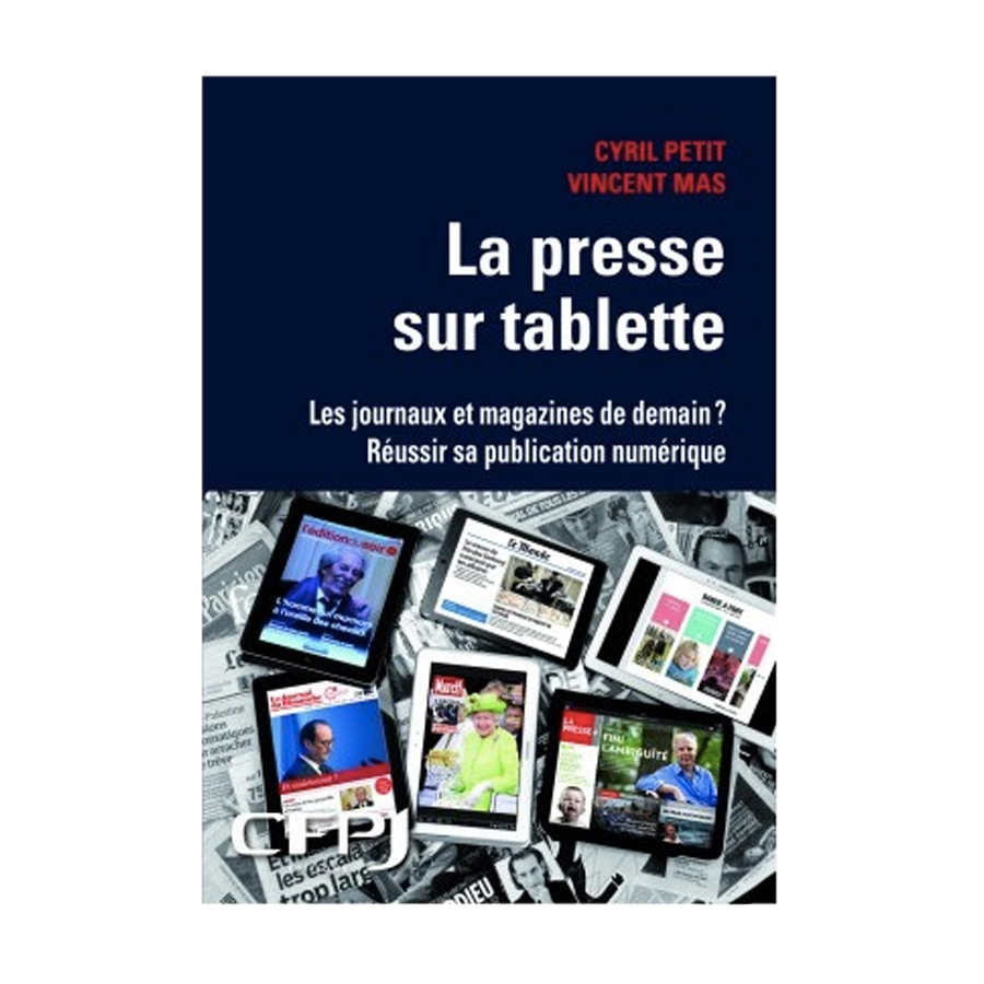 La presse sur tablette Les journaux et magazines de demain ? Réussir sa publication numérique, écrit par Cyril PETIT et Vincent MAS